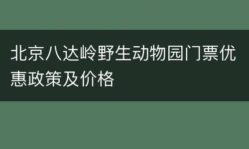 北京八达岭野生动物园门票优惠政策及价格