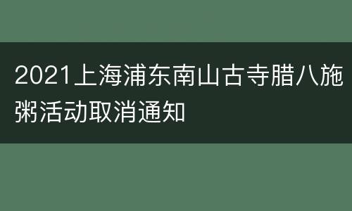 2021上海浦东南山古寺腊八施粥活动取消通知