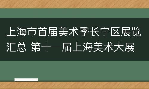 上海市首届美术季长宁区展览汇总 第十一届上海美术大展