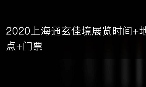 2020上海通玄佳境展览时间+地点+门票