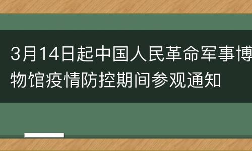 3月14日起中国人民革命军事博物馆疫情防控期间参观通知
