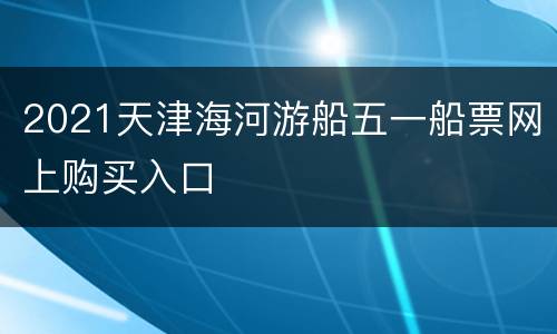 2021天津海河游船五一船票网上购买入口