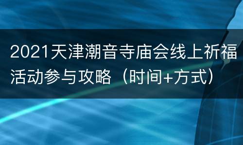 2021天津潮音寺庙会线上祈福活动参与攻略（时间+方式）