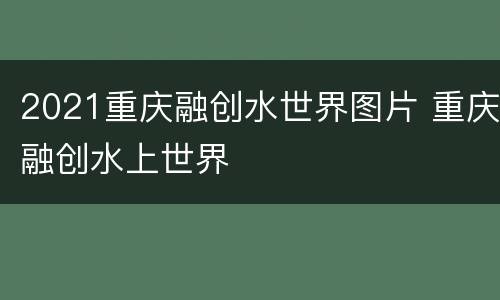 2021重庆融创水世界图片 重庆融创水上世界