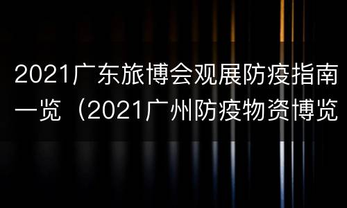 2021广东旅博会观展防疫指南一览（2021广州防疫物资博览会）