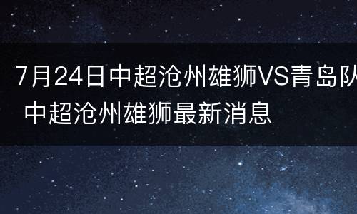7月24日中超沧州雄狮VS青岛队 中超沧州雄狮最新消息