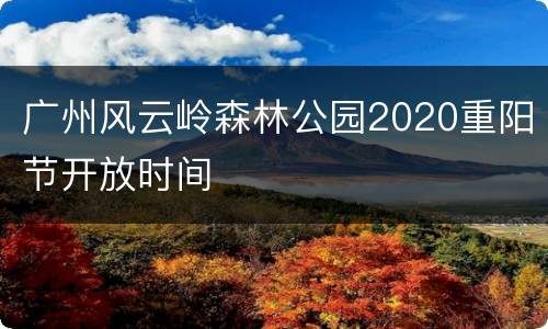 广州风云岭森林公园2020重阳节开放时间