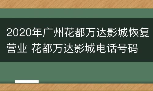 2020年广州花都万达影城恢复营业 花都万达影城电话号码