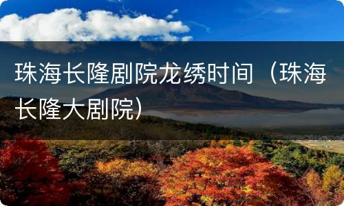 珠海长隆剧院龙绣时间（珠海长隆大剧院）