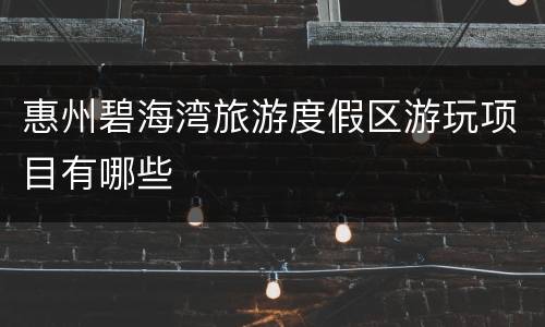 惠州碧海湾旅游度假区游玩项目有哪些