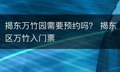 揭东万竹园需要预约吗？ 揭东区万竹入门票
