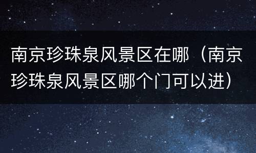 南京珍珠泉风景区在哪（南京珍珠泉风景区哪个门可以进）