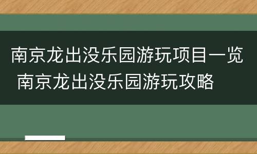 南京龙出没乐园游玩项目一览 南京龙出没乐园游玩攻略
