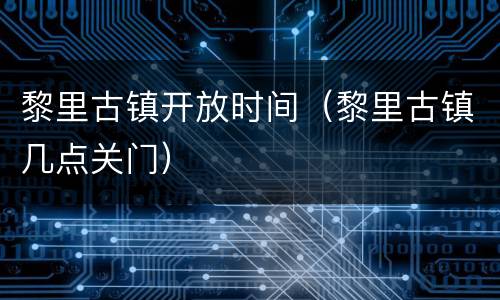 黎里古镇开放时间（黎里古镇几点关门）