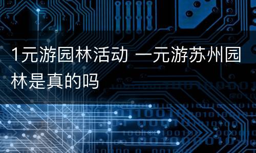 1元游园林活动 一元游苏州园林是真的吗
