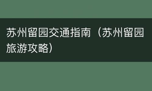 苏州留园交通指南（苏州留园旅游攻略）