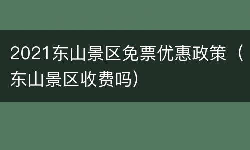 2021东山景区免票优惠政策（东山景区收费吗）