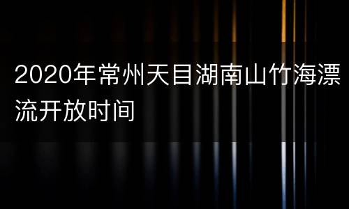 2020年常州天目湖南山竹海漂流开放时间