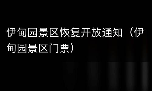 伊甸园景区恢复开放通知（伊甸园景区门票）