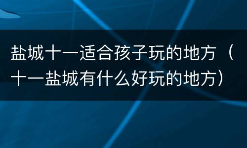 盐城十一适合孩子玩的地方（十一盐城有什么好玩的地方）