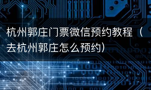 杭州郭庄门票微信预约教程（去杭州郭庄怎么预约）