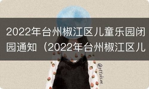 2022年台州椒江区儿童乐园闭园通知（2022年台州椒江区儿童乐园闭园通知文件）