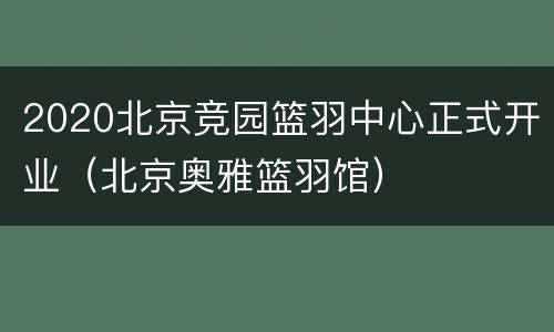 2020北京竞园篮羽中心正式开业（北京奥雅篮羽馆）