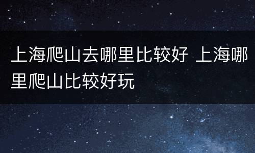 上海爬山去哪里比较好 上海哪里爬山比较好玩