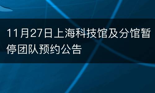11月27日上海科技馆及分馆暂停团队预约公告