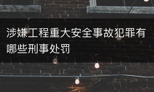 涉嫌工程重大安全事故犯罪有哪些刑事处罚
