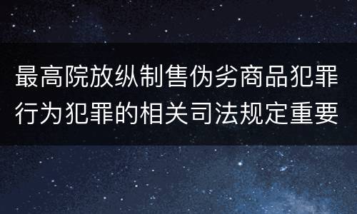 最高院放纵制售伪劣商品犯罪行为犯罪的相关司法规定重要内容是什么