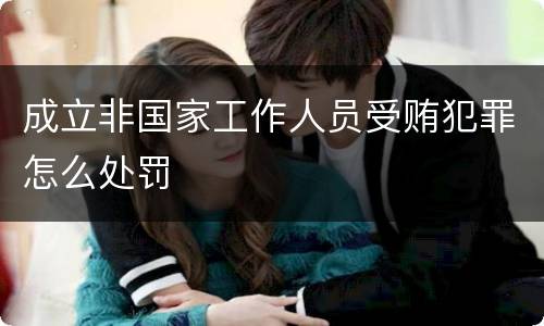 成立非国家工作人员受贿犯罪怎么处罚