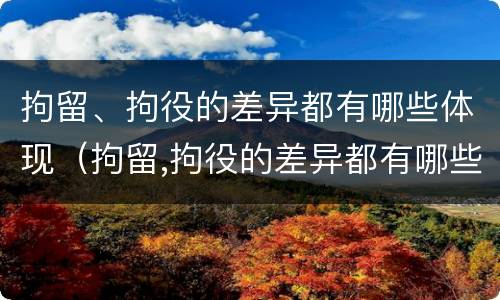 拘留、拘役的差异都有哪些体现（拘留,拘役的差异都有哪些体现呢）