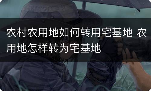 农村农用地如何转用宅基地 农用地怎样转为宅基地