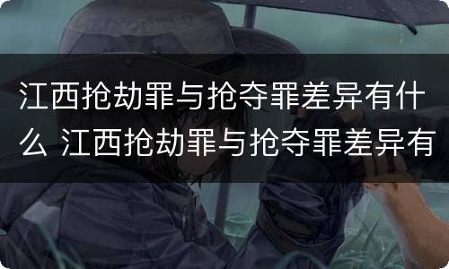 江西抢劫罪与抢夺罪差异有什么 江西抢劫罪与抢夺罪差异有什么不同