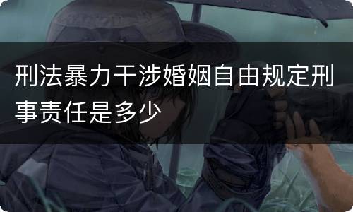 刑法暴力干涉婚姻自由规定刑事责任是多少