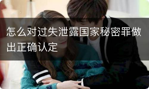 怎么对过失泄露国家秘密罪做出正确认定