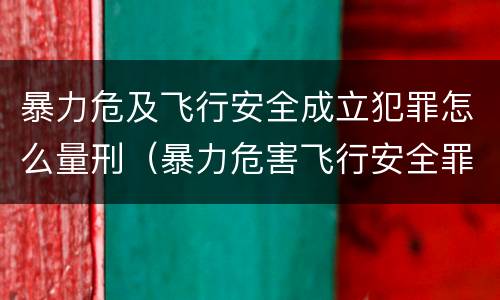 暴力危及飞行安全成立犯罪怎么量刑（暴力危害飞行安全罪）