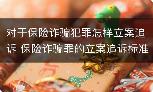 对于保险诈骗犯罪怎样立案追诉 保险诈骗罪的立案追诉标准是什么