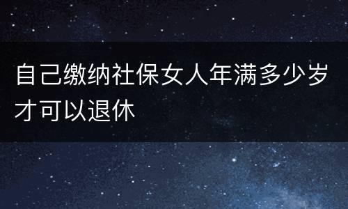 自己缴纳社保女人年满多少岁才可以退休