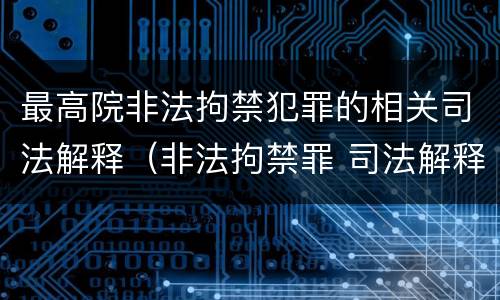 最高院非法拘禁犯罪的相关司法解释（非法拘禁罪 司法解释）