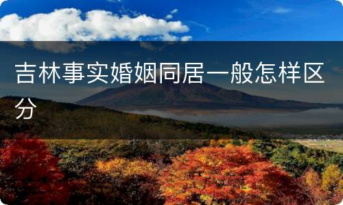 吉林事实婚姻同居一般怎样区分
