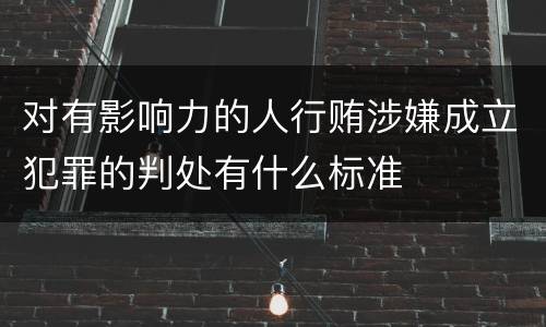 对有影响力的人行贿涉嫌成立犯罪的判处有什么标准