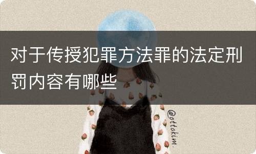 对于传授犯罪方法罪的法定刑罚内容有哪些