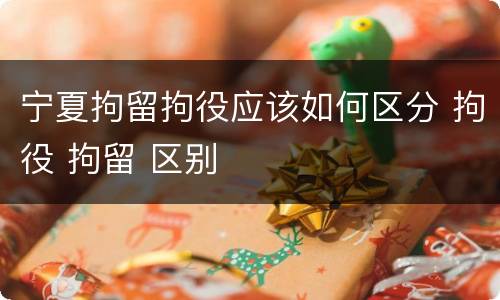 宁夏拘留拘役应该如何区分 拘役 拘留 区别