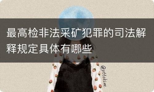 最高检非法采矿犯罪的司法解释规定具体有哪些