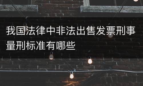 我国法律中非法出售发票刑事量刑标准有哪些