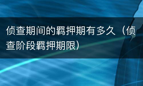 侦查期间的羁押期有多久（侦查阶段羁押期限）