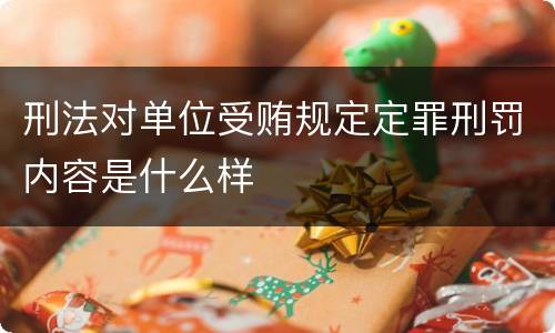 刑法对单位受贿规定定罪刑罚内容是什么样