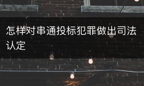 怎样对串通投标犯罪做出司法认定